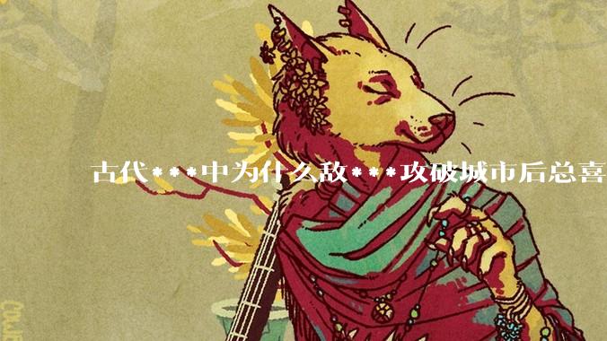 古代***中为什么敌***攻破城市后总喜欢大肆***妇女？