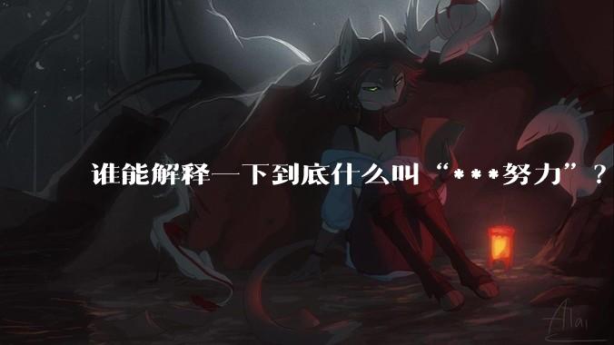 谁能解释一下到底什么叫“***努力”？