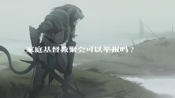 家庭基督教聚会可以举报吗?