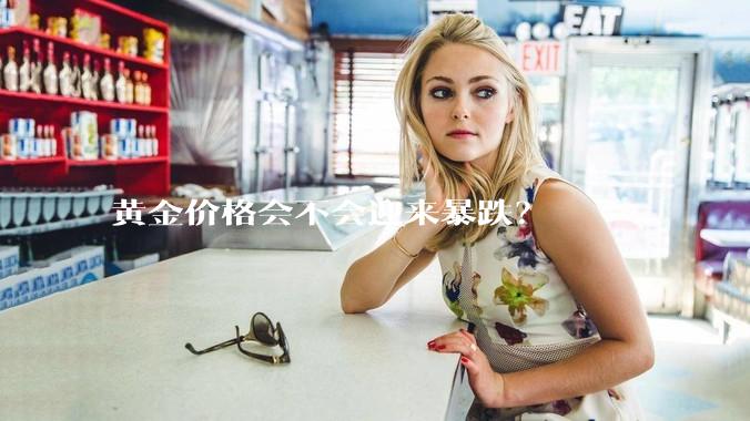 黄金价格会不会迎来暴跌？
