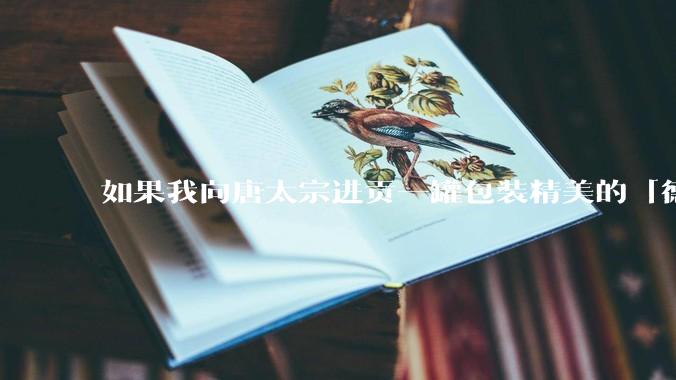 如果我向唐太宗进贡一罐包装精美的「德芙巧克力」会怎么样?